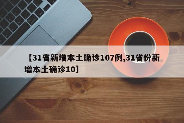 【31省新增本土确诊107例,31省份新增本土确诊10】
