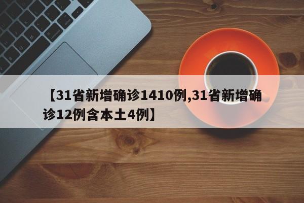 【31省新增确诊1410例,31省新增确诊12例含本土4例】