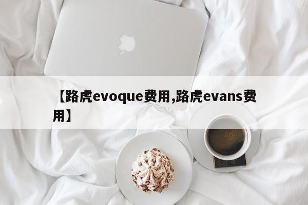 【路虎evoque费用,路虎evans费用】