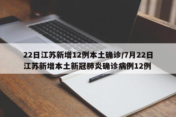 22日江苏新增12例本土确诊/7月22日江苏新增本土新冠肺炎确诊病例12例