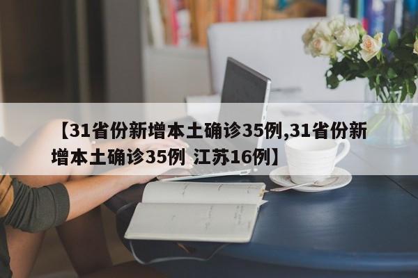 【31省份新增本土确诊35例,31省份新增本土确诊35例 江苏16例】