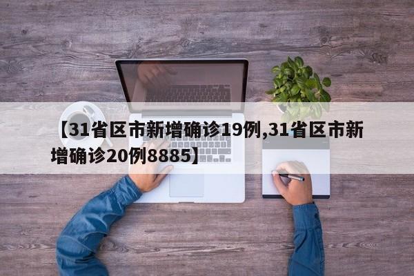 【31省区市新增确诊19例,31省区市新增确诊20例8885】