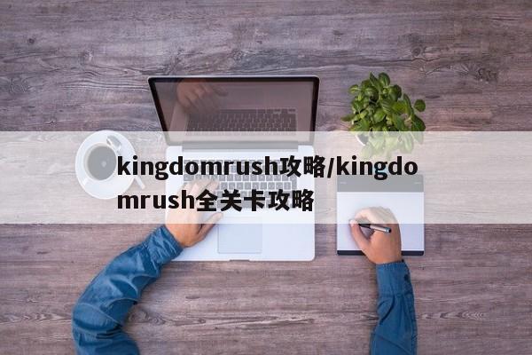 kingdomrush攻略/kingdomrush全关卡攻略
