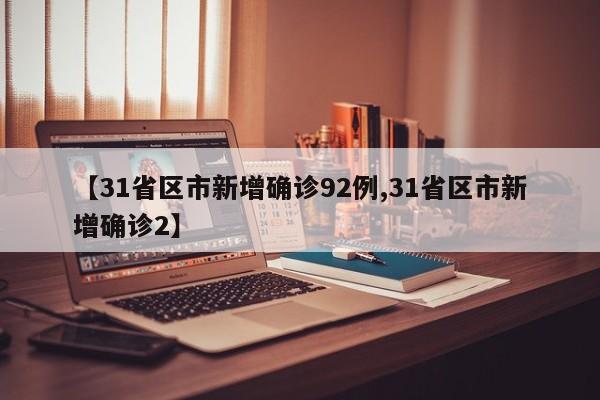 【31省区市新增确诊92例,31省区市新增确诊2】
