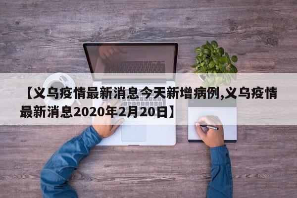 【义乌疫情最新消息今天新增病例,义乌疫情最新消息2020年2月20日】