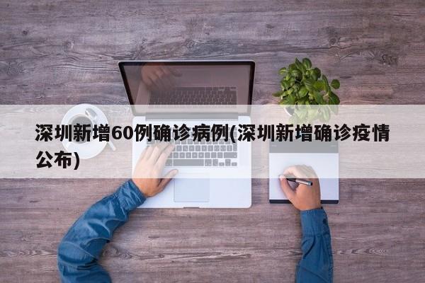 深圳新增60例确诊病例(深圳新增确诊疫情公布)