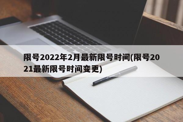 限号2022年2月最新限号时间(限号2021最新限号时间变更)