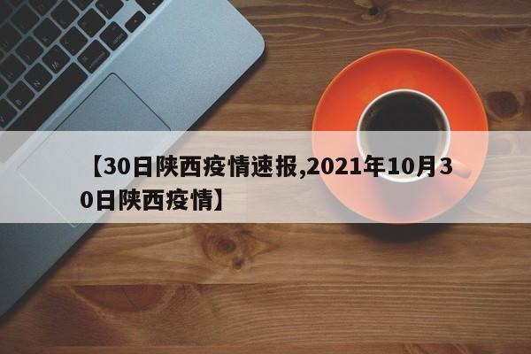 【30日陕西疫情速报,2021年10月30日陕西疫情】