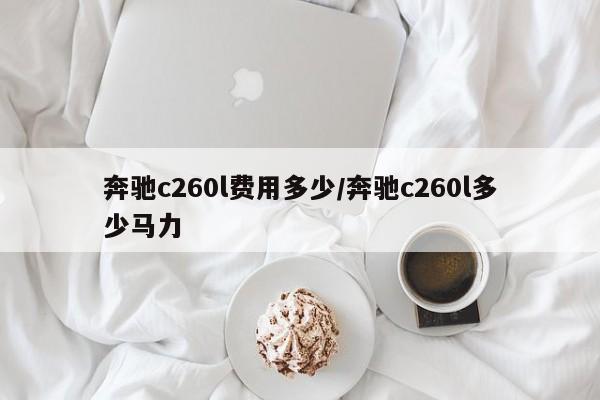 奔驰c260l费用多少/奔驰c260l多少马力