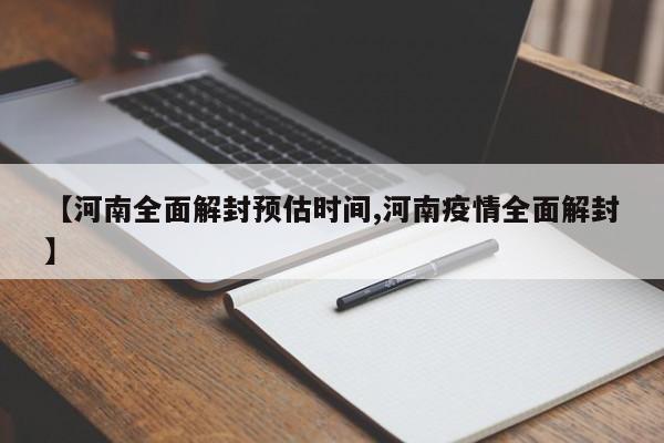 【河南全面解封预估时间,河南疫情全面解封】