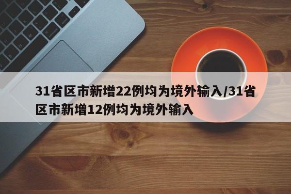 31省区市新增22例均为境外输入/31省区市新增12例均为境外输入