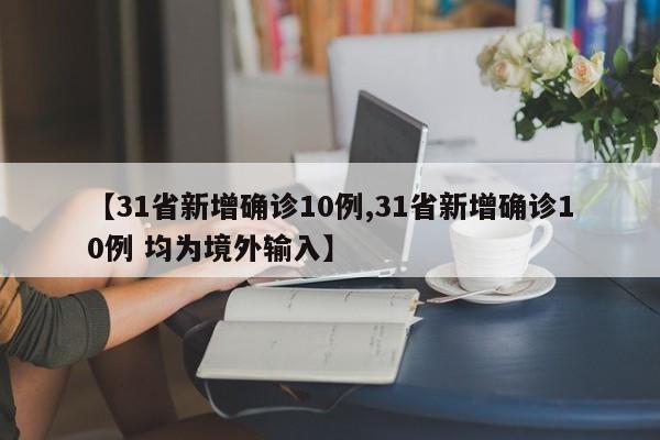 【31省新增确诊10例,31省新增确诊10例 均为境外输入】