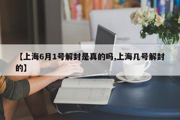 【上海6月1号解封是真的吗,上海几号解封的】