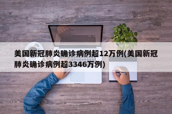 美国新冠肺炎确诊病例超12万例(美国新冠肺炎确诊病例超3346万例)