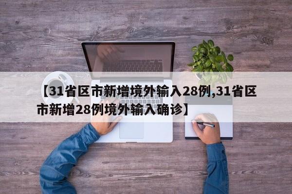 【31省区市新增境外输入28例,31省区市新增28例境外输入确诊】
