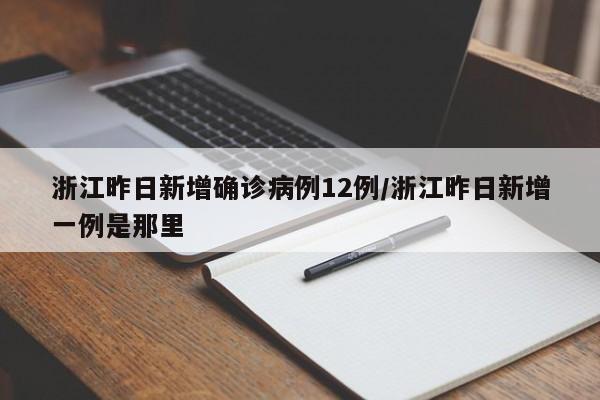 浙江昨日新增确诊病例12例/浙江昨日新增一例是那里