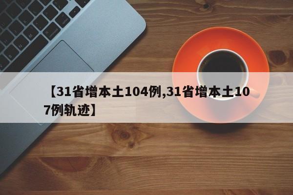 【31省增本土104例,31省增本土107例轨迹】