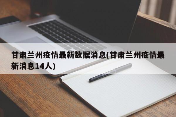 甘肃兰州疫情最新数据消息(甘肃兰州疫情最新消息14人)