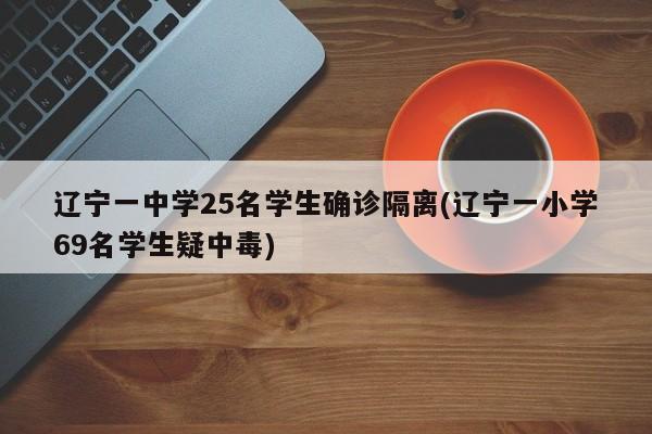 辽宁一中学25名学生确诊隔离(辽宁一小学69名学生疑中毒)