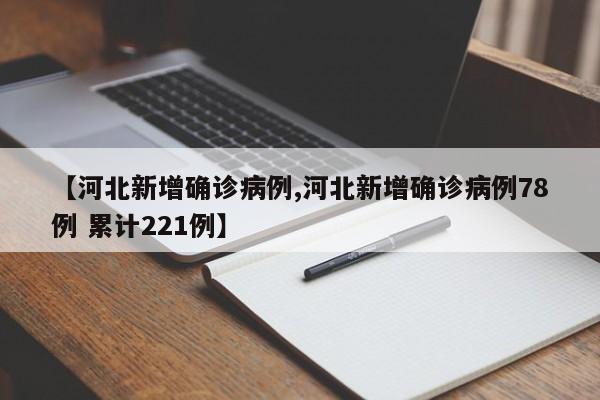 【河北新增确诊病例,河北新增确诊病例78例 累计221例】