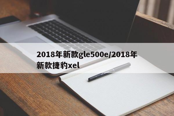 2018年新款gle500e/2018年新款捷豹xel