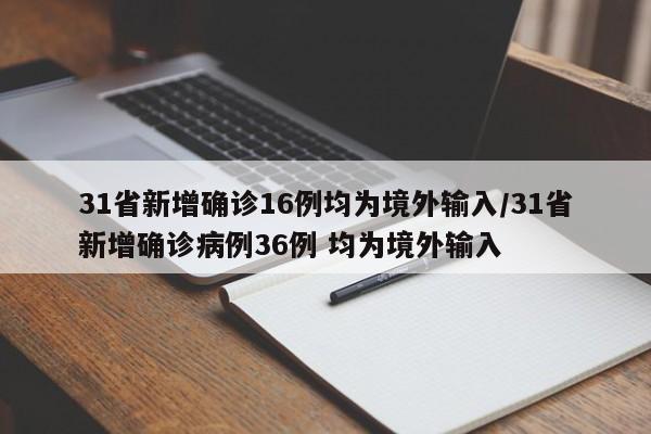 31省新增确诊16例均为境外输入/31省新增确诊病例36例 均为境外输入