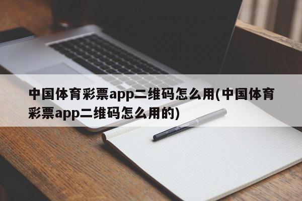 中国体育彩票app二维码怎么用(中国体育彩票app二维码怎么用的)
