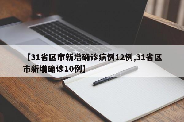 【31省区市新增确诊病例12例,31省区市新增确诊10例】