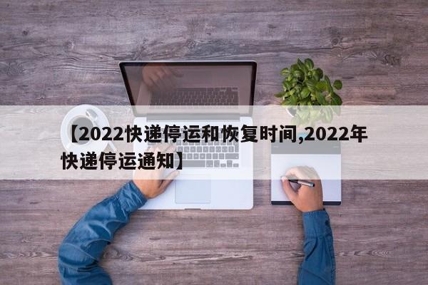 【2022快递停运和恢复时间,2022年快递停运通知】