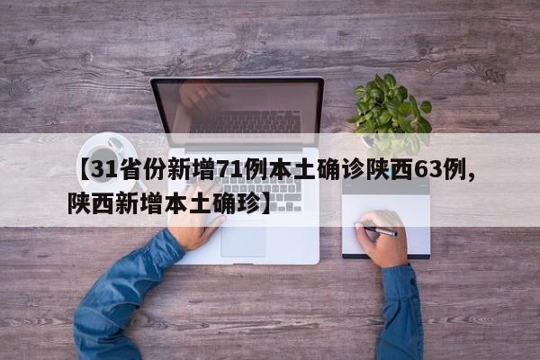 【31省份新增71例本土确诊陕西63例,陕西新增本土确珍】