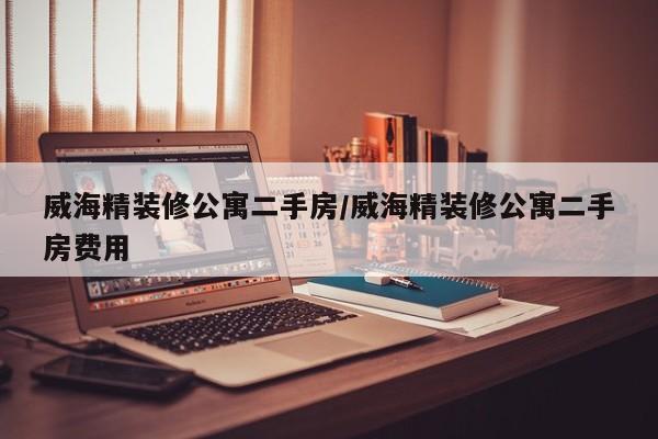 威海精装修公寓二手房/威海精装修公寓二手房费用
