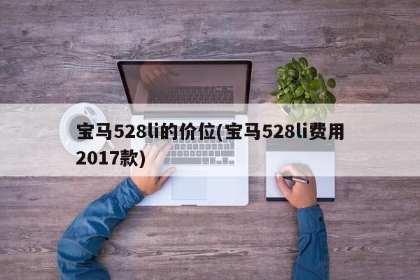 宝马528li的价位(宝马528li费用2017款)