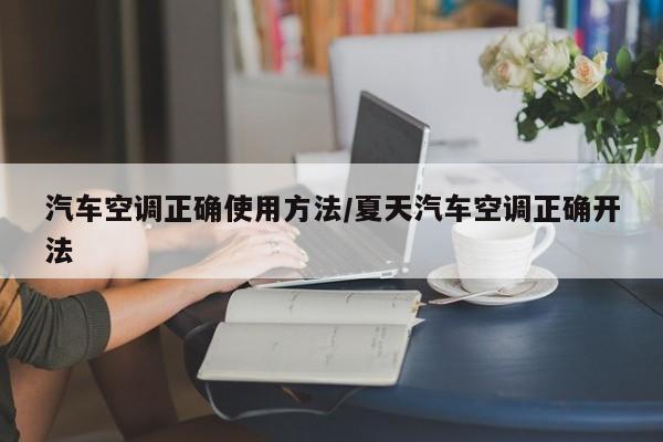 汽车空调正确使用方法/夏天汽车空调正确开法