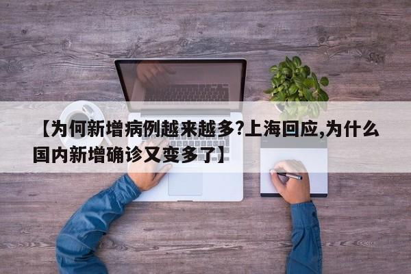 【为何新增病例越来越多?上海回应,为什么国内新增确诊又变多了】