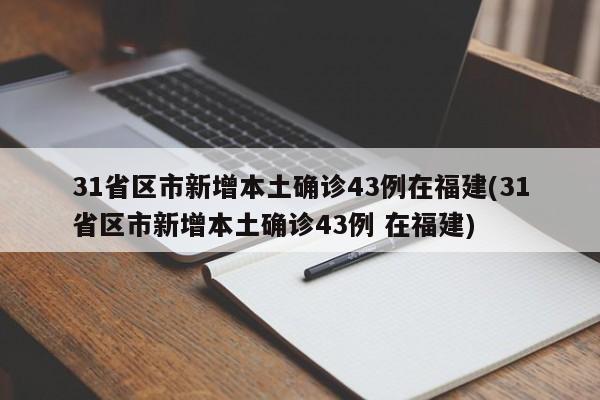 31省区市新增本土确诊43例在福建(31省区市新增本土确诊43例 在福建)