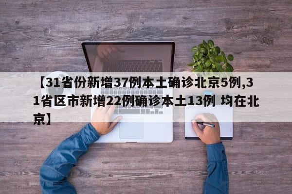 【31省份新增37例本土确诊北京5例,31省区市新增22例确诊本土13例 均在北京】