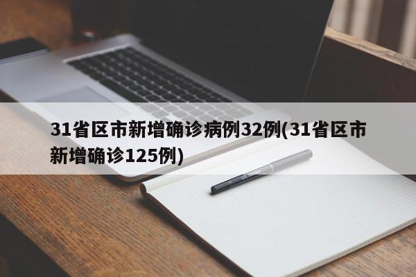 31省区市新增确诊病例32例(31省区市新增确诊125例)