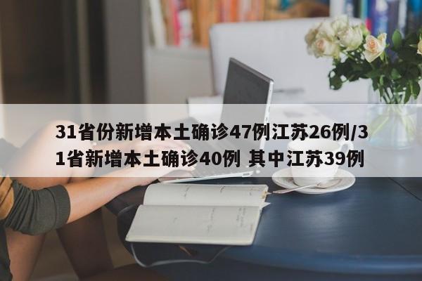 31省份新增本土确诊47例江苏26例/31省新增本土确诊40例 其中江苏39例