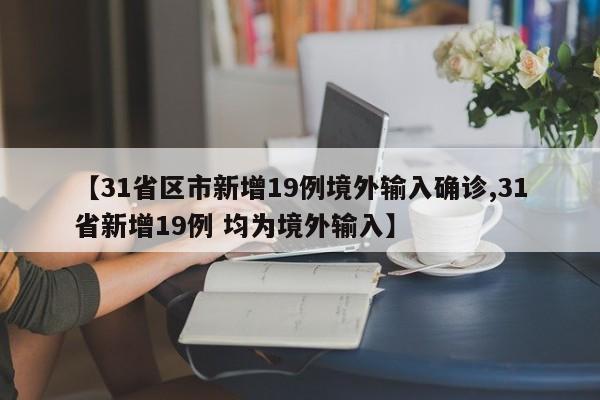 【31省区市新增19例境外输入确诊,31省新增19例 均为境外输入】