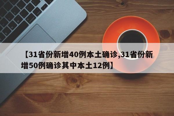 【31省份新增40例本土确诊,31省份新增50例确诊其中本土12例】
