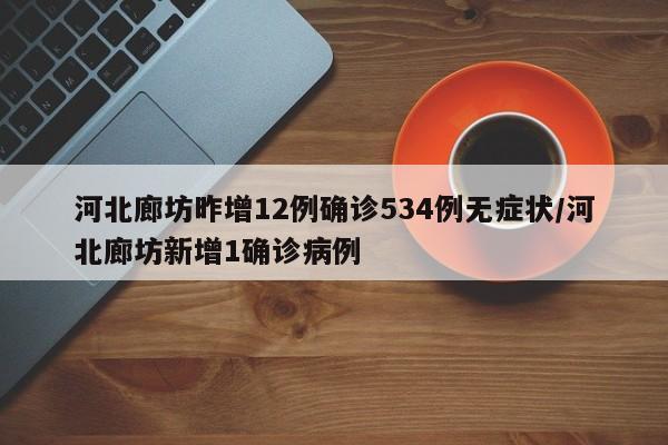 河北廊坊昨增12例确诊534例无症状/河北廊坊新增1确诊病例