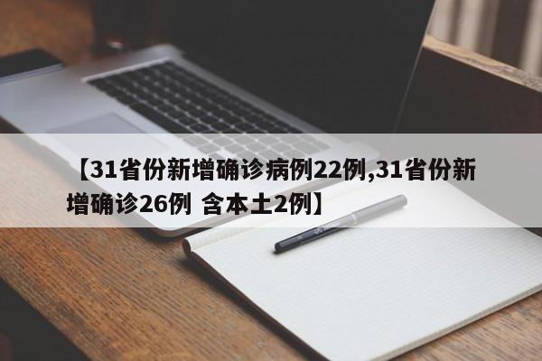 【31省份新增确诊病例22例,31省份新增确诊26例 含本土2例】