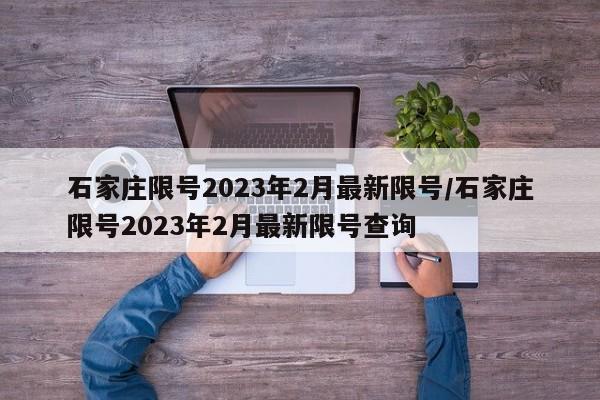石家庄限号2023年2月最新限号/石家庄限号2023年2月最新限号查询
