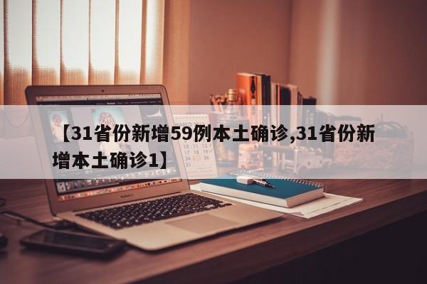 【31省份新增59例本土确诊,31省份新增本土确诊1】