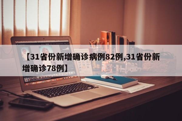 【31省份新增确诊病例82例,31省份新增确诊78例】