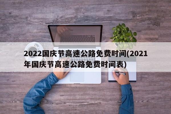 2022国庆节高速公路免费时间(2021年国庆节高速公路免费时间表)
