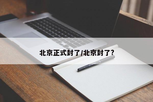 北京正式封了/北京封了?