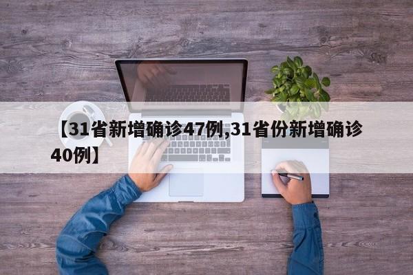 【31省新增确诊47例,31省份新增确诊40例】