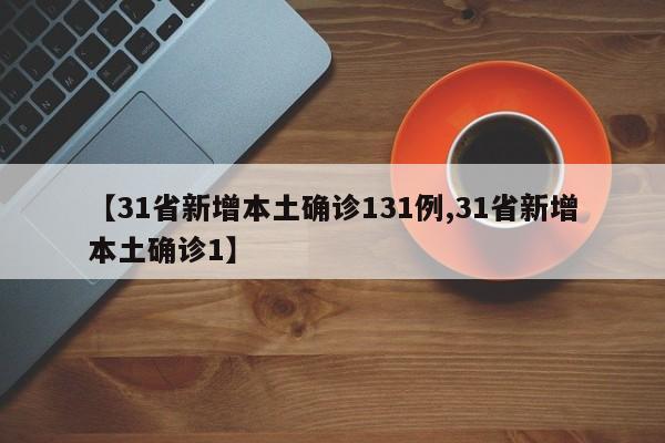 【31省新增本土确诊131例,31省新增本土确诊1】