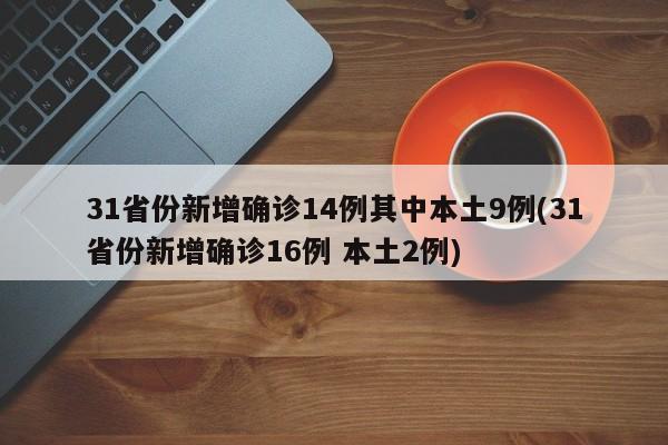 31省份新增确诊14例其中本土9例(31省份新增确诊16例 本土2例)